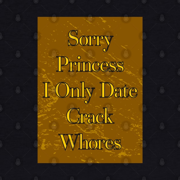 Sorry Princess I Only Date Crack Whores by Nana On Here